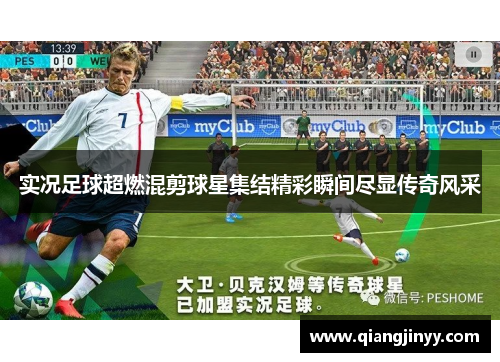 实况足球超燃混剪球星集结精彩瞬间尽显传奇风采