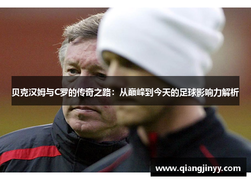 贝克汉姆与C罗的传奇之路：从巅峰到今天的足球影响力解析