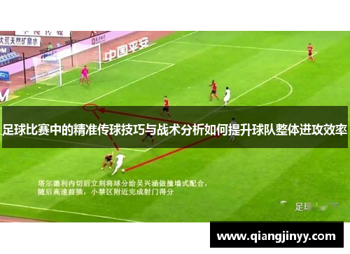 足球比赛中的精准传球技巧与战术分析如何提升球队整体进攻效率