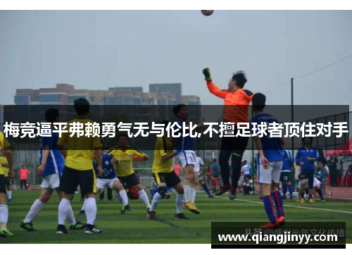 梅竞逼平弗赖勇气无与伦比,不擅足球者顶住对手