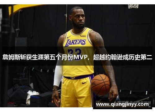 詹姆斯斩获生涯第五个月份MVP，超越约翰逊成历史第二