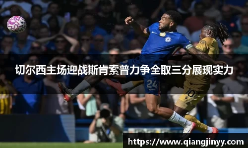 xc体育切尔西主场迎战斯肯索普力争全取三分展现实力