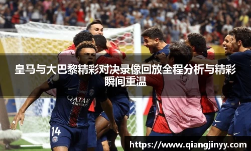 xc体育皇马与大巴黎精彩对决录像回放全程分析与精彩瞬间重温