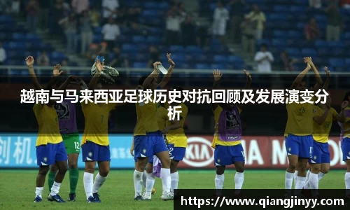 xc体育越南与马来西亚足球历史对抗回顾及发展演变分析
