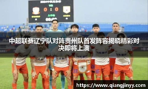 xc体育中超联赛辽宁队对阵贵州队首发阵容揭晓精彩对决即将上演